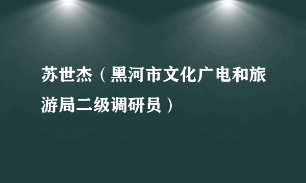 苏世杰（黑河市文化广电和旅游局二级调研员）