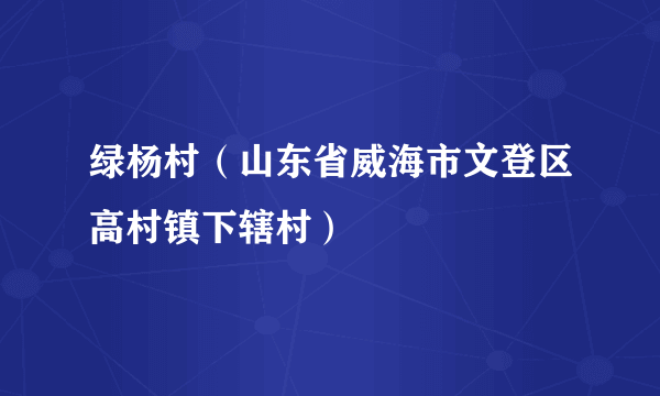 绿杨村（山东省威海市文登区高村镇下辖村）