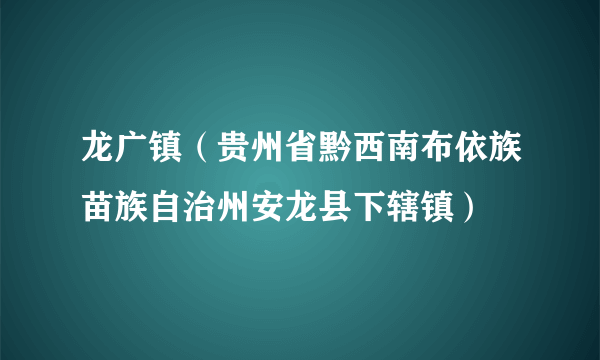 龙广镇（贵州省黔西南布依族苗族自治州安龙县下辖镇）