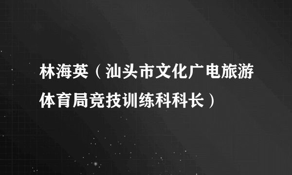 林海英（汕头市文化广电旅游体育局竞技训练科科长）