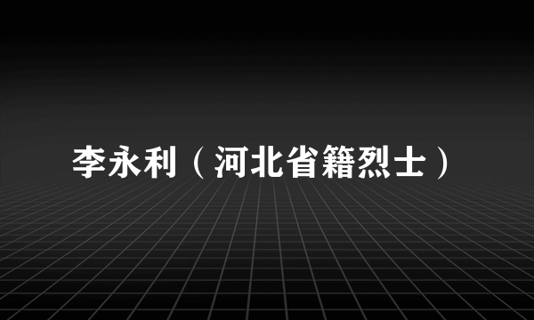 李永利（河北省籍烈士）