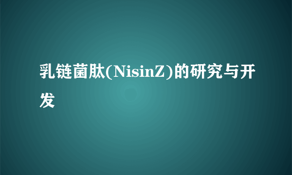 乳链菌肽(NisinZ)的研究与开发