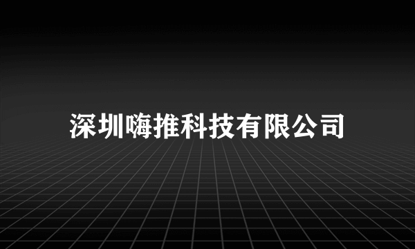 深圳嗨推科技有限公司