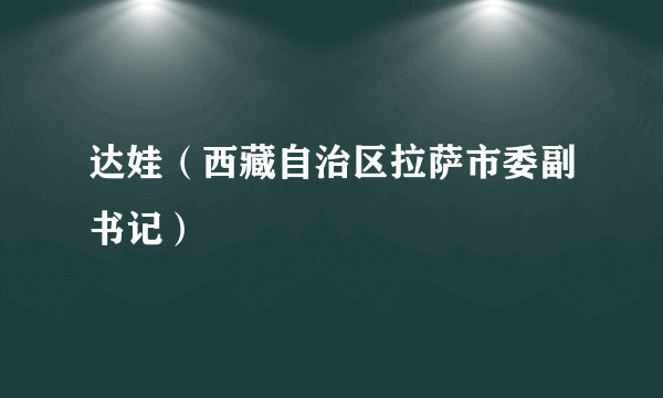 达娃（西藏自治区拉萨市委副书记）