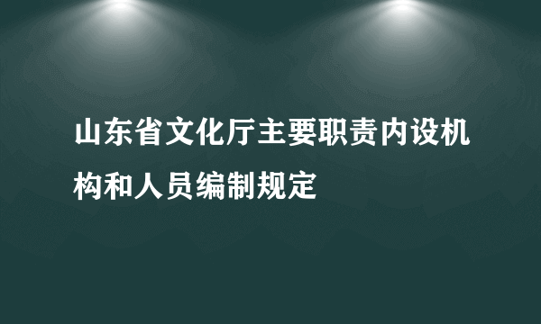 山东省文化厅主要职责内设机构和人员编制规定