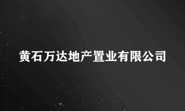 黄石万达地产置业有限公司