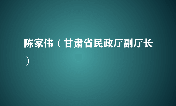 陈家伟（甘肃省民政厅副厅长）