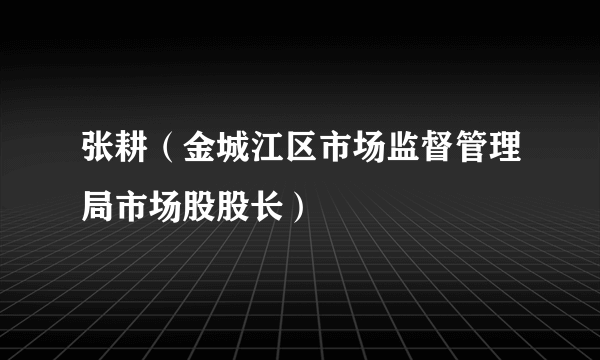 张耕（金城江区市场监督管理局市场股股长）