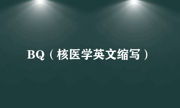 BQ（核医学英文缩写）