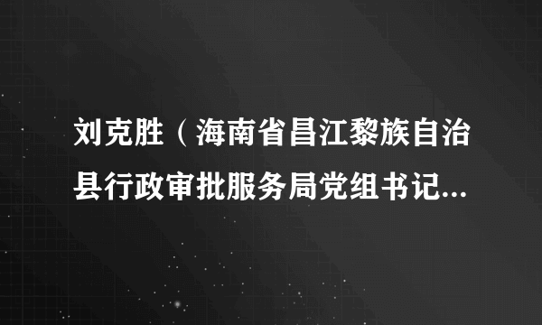 刘克胜（海南省昌江黎族自治县行政审批服务局党组书记、局长）