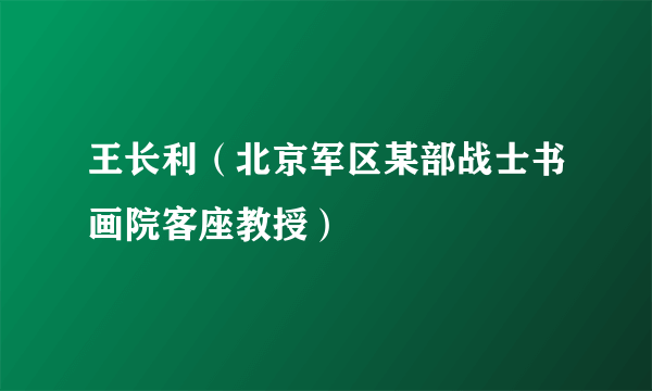 王长利（北京军区某部战士书画院客座教授）