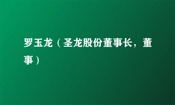 罗玉龙（圣龙股份董事长，董事）