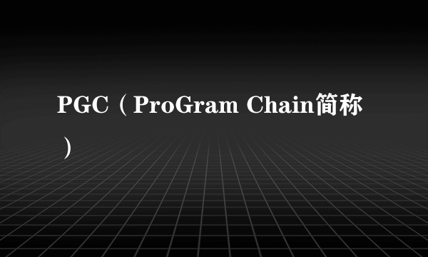 PGC（ProGram Chain简称）