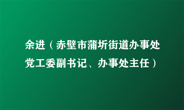 余进（赤壁市蒲圻街道办事处党工委副书记、办事处主任）