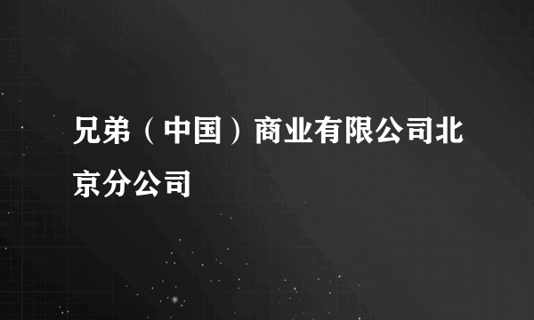 兄弟（中国）商业有限公司北京分公司