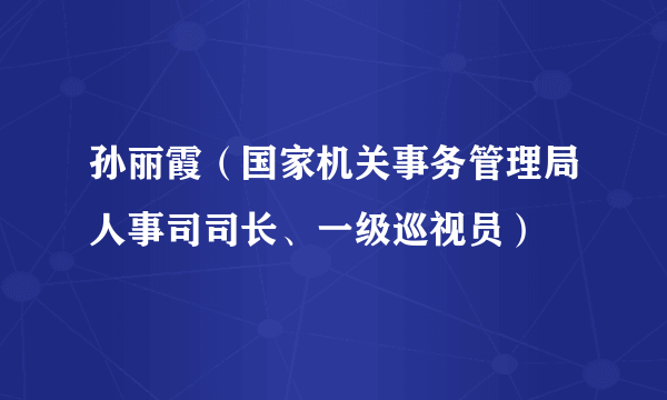 孙丽霞（国家机关事务管理局人事司司长、一级巡视员）