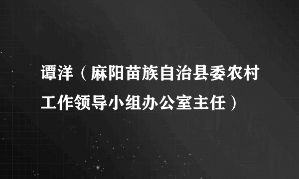 谭洋（麻阳苗族自治县委农村工作领导小组办公室主任）