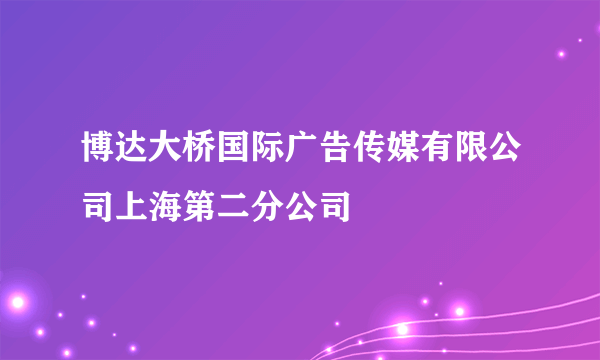 博达大桥国际广告传媒有限公司上海第二分公司