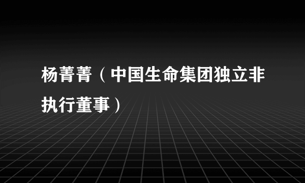 杨菁菁（中国生命集团独立非执行董事）