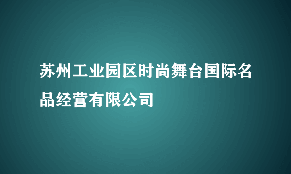 苏州工业园区时尚舞台国际名品经营有限公司