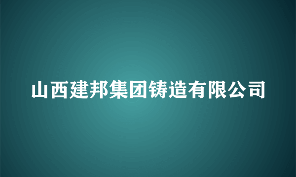 山西建邦集团铸造有限公司