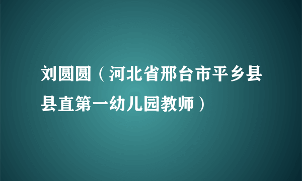 刘圆圆（河北省邢台市平乡县县直第一幼儿园教师）