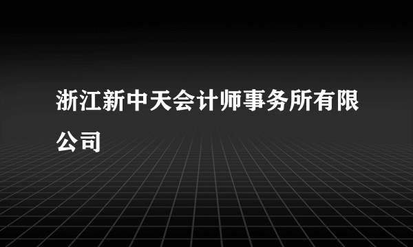 浙江新中天会计师事务所有限公司