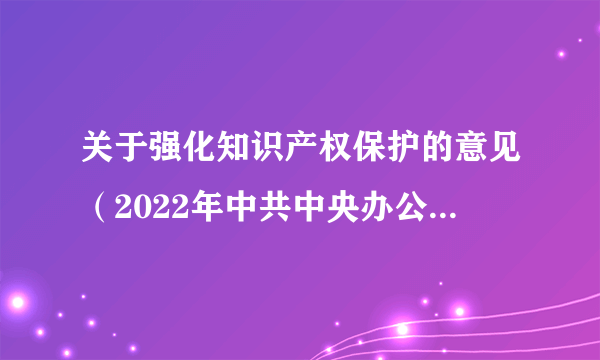 关于强化知识产权保护的意见（2022年中共中央办公厅、国务院办公厅印发的文件）