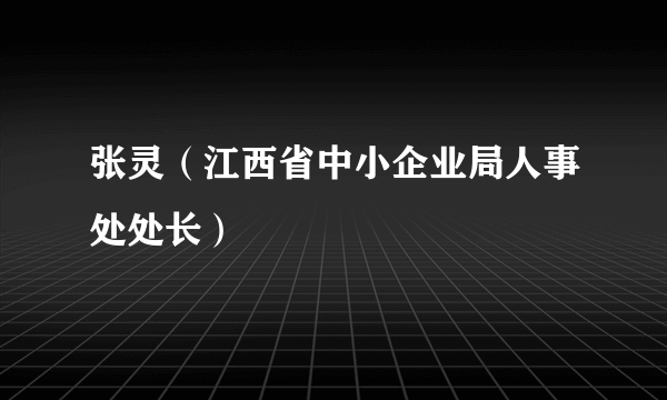 张灵（江西省中小企业局人事处处长）