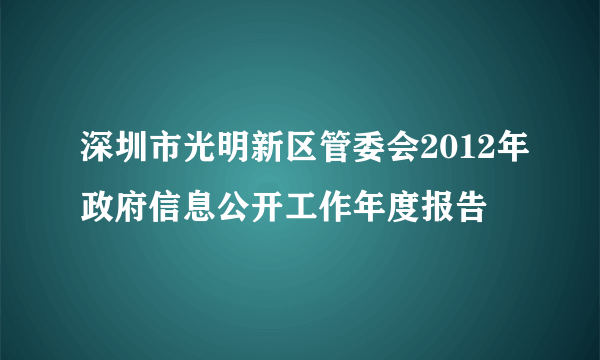 深圳市光明新区管委会2012年政府信息公开工作年度报告