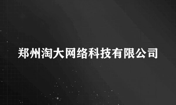 郑州淘大网络科技有限公司