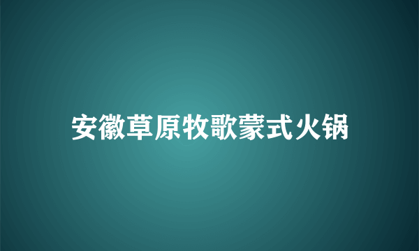 安徽草原牧歌蒙式火锅