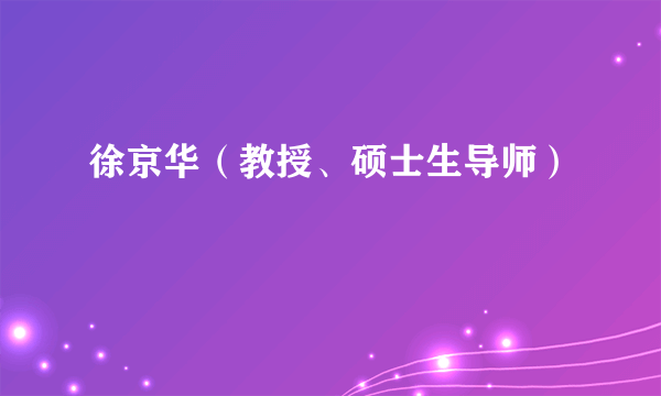 徐京华（教授、硕士生导师）