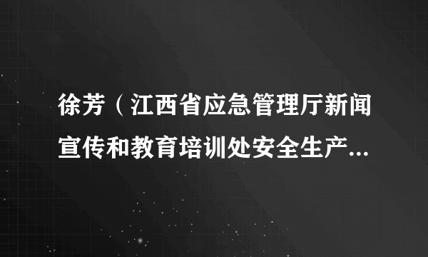 徐芳（江西省应急管理厅新闻宣传和教育培训处安全生产监察专员）