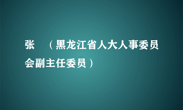 张喆（黑龙江省人大人事委员会副主任委员）