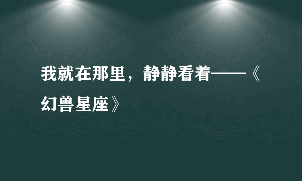 我就在那里，静静看着——《幻兽星座》