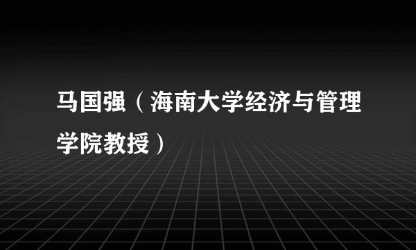 马国强（海南大学经济与管理学院教授）