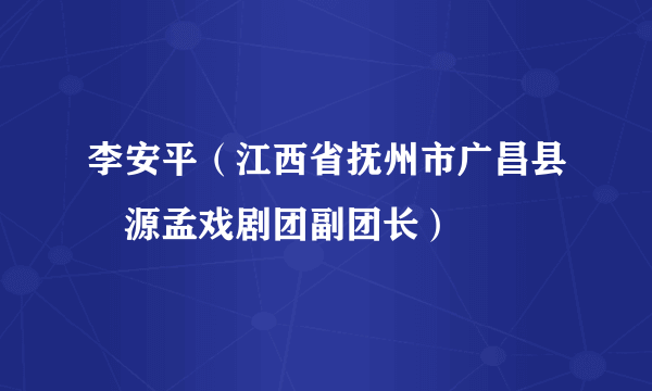 李安平（江西省抚州市广昌县旴源孟戏剧团副团长）