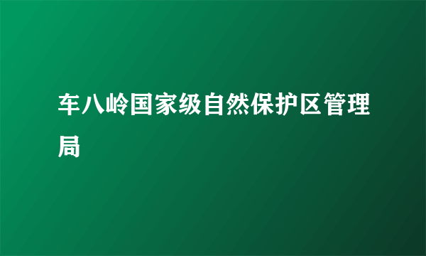 车八岭国家级自然保护区管理局