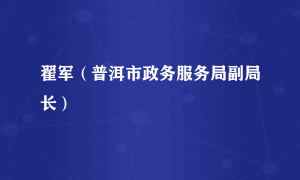 翟军（普洱市政务服务局副局长）