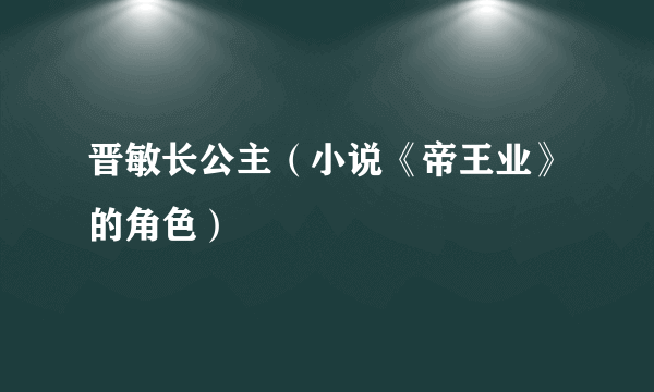 晋敏长公主（小说《帝王业》的角色）