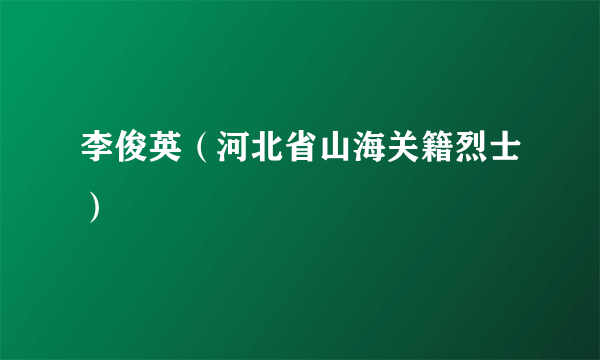 李俊英（河北省山海关籍烈士）