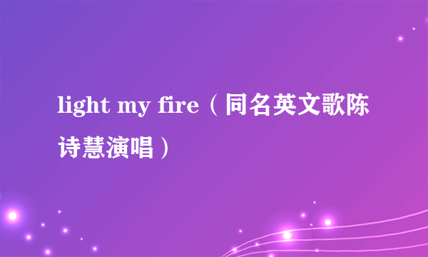 light my fire（同名英文歌陈诗慧演唱）