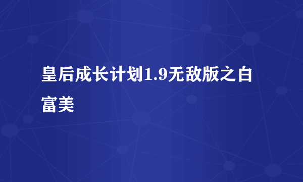 皇后成长计划1.9无敌版之白富美