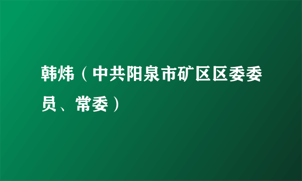 韩炜（中共阳泉市矿区区委委员、常委）