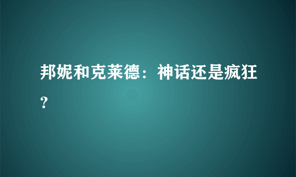 邦妮和克莱德：神话还是疯狂？