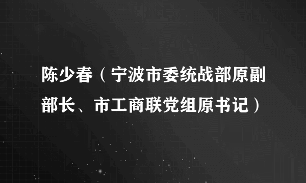 陈少春（宁波市委统战部原副部长、市工商联党组原书记）