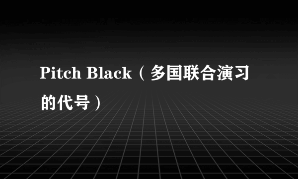 Pitch Black（多国联合演习的代号）