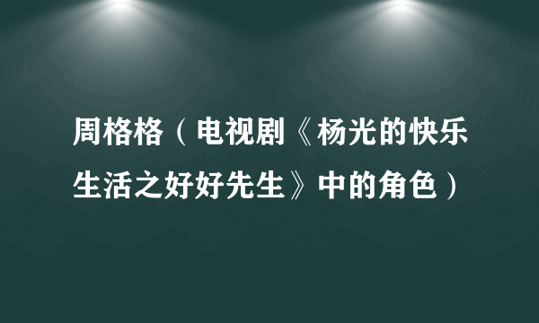 周格格（电视剧《杨光的快乐生活之好好先生》中的角色）