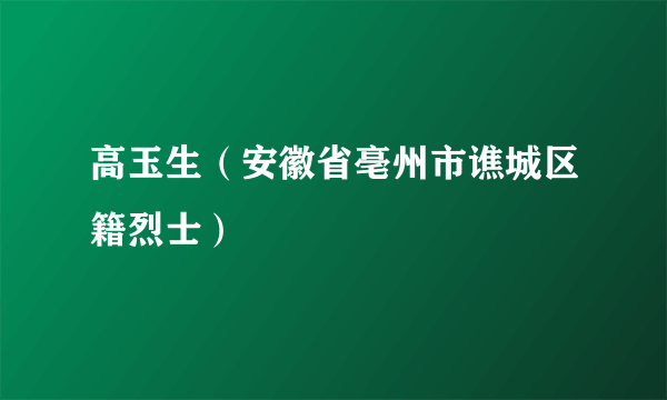 高玉生（安徽省亳州市谯城区籍烈士）